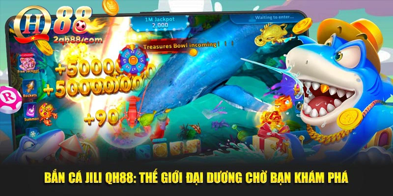 Bắn Cá Jili QH88: Thế Giới Đại Dương Chờ Bạn Khám Phá