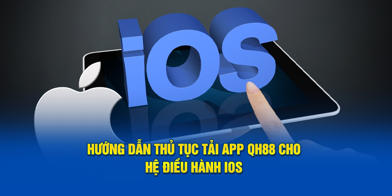 Hướng dẫn thủ tục tải app QH88 cho hệ điều hành IOS 