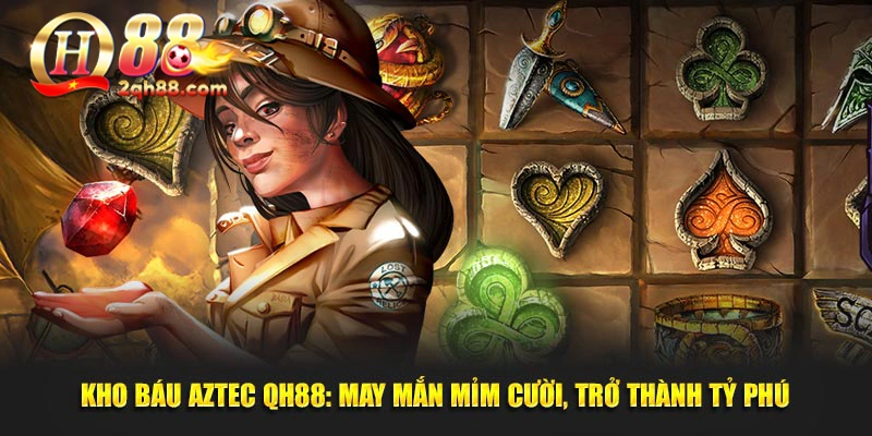 Kho Báu Aztect QH88: May Mắn Mỉm Cười, Trở Thành Tỷ Phú