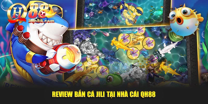 Review bắn cá Jili tại nhà cái QH88